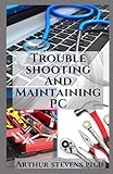 Troubleshooting And Maintaining PC: A Pratical Guide