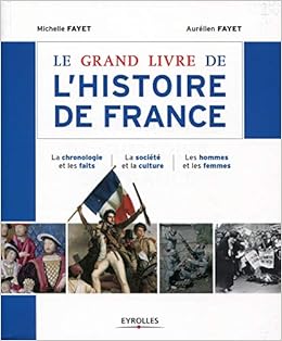 Le Grand Livre De L Histoire De France La Chronologie Et Les Faits La Societe Et La Culture Les Hommes Et Les Femmes Les Grands Livres French Edition Fayet Aurelien Fayet Michelle 9782212559309
