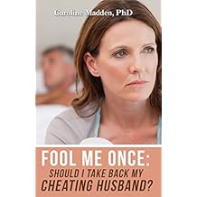 Fool Me Once: Should I Take Back My Cheating Husband?: Infidelity in Marriage (Surviving Infidelity, Advice From A Marriage Therapist Book 2)