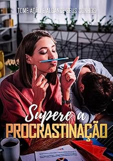 Livro Supere a Procrastinação: Tome Ação e Alcance seus Sonhos