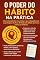 Livro O Poder do Hábito na Prática: Como transformar sua rotina e sua vida aplicando os princípios do livro O Poder do Hábito de forma prática e imediata