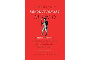 America's Revolutionary Mind: A Moral History of the American Revolution and the Declaration That Defined It