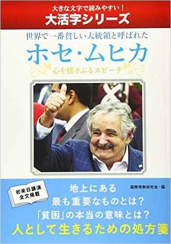 大活字シリーズ 新版 世界で一番貧しい大統領と呼ばれたホセ ムヒカ 心を揺さぶるスピーチ 国際情勢研究会 本 通販 Amazon 大活字シリーズ 新版 世界で一番貧しい大統領と呼ばれたホセ ムヒカ 心を揺さぶるスピーチ 国際情勢研究会 本 通販 Amazon