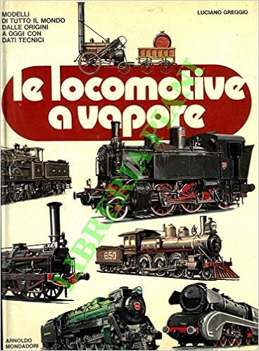 Le Locomotive A Vapore Modelli Di Tutto Il Mondo Dalle Origini Ad Oggi Con Dati Tecnici Greggio Luciano Amazon Com Books