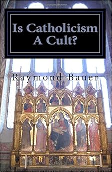 Is Catholicism A Cult?: Revealed - The True nature of Roman Catholicism