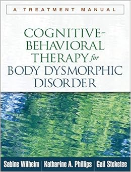 Cognitive Behavioral Therapy For Body Dysmorphic Disorder A Treatment Manual 9781462507900 Medicine Health Science Books Amazon Com