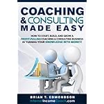 Coaching and Consulting Made Easy: How to Start, Build, and Grow a Profit-Pulling Coaching &amp; Consulting Business by Turning Your Knowledge Into Money! (Marketing Made Easy Book 2)