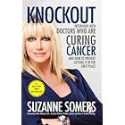 Knockout: Interviews with Doctors Who Are Curing Cancer--And How to Prevent Getting It in the First Place