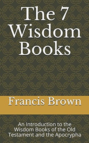 The 7 Wisdom Books An Introduction To The Wisdom Books Of The Old Testament And The Apocrypha Brown Francis 9781980957232 Amazon Com Books