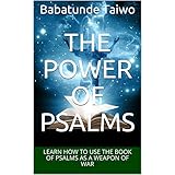 THE POWER OF PSALMS: LEARN HOW TO USE THE BOOK OF PSALMS AS A WEAPON OF WAR