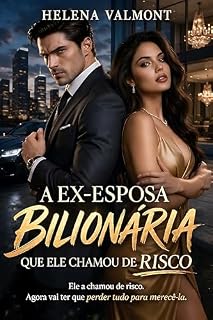 Livro A Ex-Esposa Bilionária Que Ele Chamou de Risco: Ele A Chamou De Risco. Agora Vai Ter Que Perder Tudo Para Merecê-La