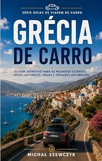 Livro Grécia de Carro: O Guia Completo para Explorar a Grécia de Carro – Rotas Panorâmicas, Cidades Históricas, Praias, Montanhas, Ilhas e Dicas Práticas de Viagem