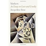 Mothers: An Essay on Love and Cruelty