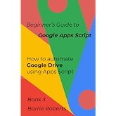 Beginner's Guide to Google Apps Script 3 - Drive (Step-by-step guides to Google Apps Script)