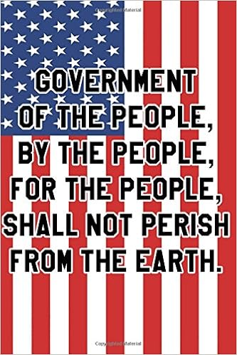 Government Of The People By The People For The People Shall Not Perish From The Earth Notebook Independence Day Gift 9781548360955 Amazon Com Books