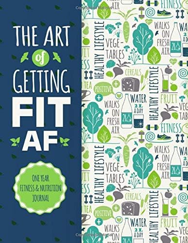 The Art Of Getting Fit AF One Year Fitness & Nutrition Journal: Fitness, Workout, Food And Nutrition - Journal, Planner and Tracker - Paperback Book, Notebook Gift (Get Fit Journal) Paperback – October 6, 2019