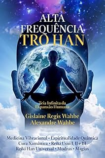 Alta Frequência Tro Han: Medicina Vibracional + Espiritualidade Quântica + Cura Xamânica + Reiki Usui I, 2 e 3 + Reiki Han Universal + Mudras + Magias (Teia Infinita da Expansão Humana)