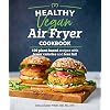 Healthy Vegan Air Fryer Cookbook: 100 Plant-Based Recipes with Fewer Calories and Less Fat