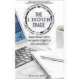 The 1 Hour Trade: Make Money With One Simple Strategy, One Hour Daily