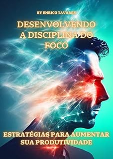 Livro Desenvolvendo a Disciplina do Foco e Estratégias para Aumentar a Produtividade: Foco e Produtividade