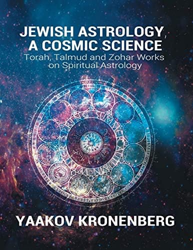 Jewish Astrology, a Cosmic Science: Torah, Talmud and Zohar Works on Spiritual Astrology