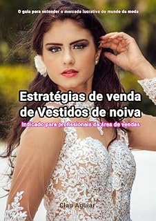 Livro ESTRATÉGIAS DE VENDAS DE VESTIDOS DE NOIVAS: O GUIA PARA ENTENDER O MERCADO LUCRATIVO DO MUNDO DA MODA