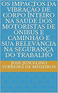Livro OS IMPACTOS DA VIBRAÇÃO DE CORPO INTEIRO NA SAÚDE DOS MOTORISTAS DE ÔNIBUS E CAMINHÃO E SUA RELEVÂNCIA NA SEGURANÇA DO TRABALHO (DIREITO DO TRABALHO)