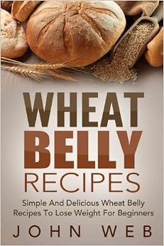 Wheat Belly: Wheat Belly Recipes - Simple And Delicious Wheat Belly Recipes To Lose Weight For ...