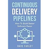 Continuous Delivery Pipelines: How To Build Better Software Faster