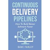 Continuous Delivery Pipelines: How To Build Better Software Faster