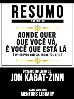 Livro Resumo Estendido: Aonde Quer Que Você Vá, É Você Que Está Lá (Wherever You Go, There You Are): Baseado No Livro De Jon Kabat-Zinn