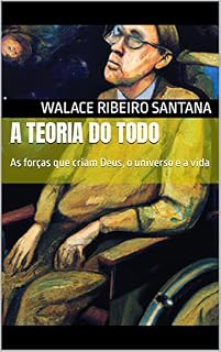 Livro A TEORIA DO TODO: As forças com que criaram Deus e o universo e porque saber lidar com elas é fundamental para salvar a si e a humanidade