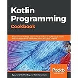 Kotlin Programming Cookbook: Explore more than 100 recipes that show how to build robust mobile and web applications with Kotlin, Spring Boot, and Android