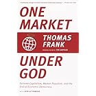 One Market Under God: Extreme Capitalism, Market Populism, and the End of Economic Democracy