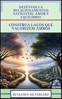 Livro Desenvolva Relacionamentos Saudáveis - Amor E Equilíbrio: Construa Laços Que Valorizem Ambos