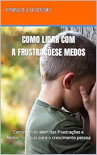Livro como lida com a FRUSTRAÇÕESE MEDOS: Caminhando além das Frustrações e Medos: Um guia para o crescimento pessoa