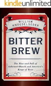 Bitter Brew: The Rise and Fall of Anheuser-Busch and America's Kings of Beer
