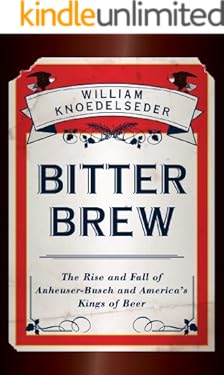 Bitter Brew: The Rise and Fall of Anheuser-Busch and America's Kings of Beer