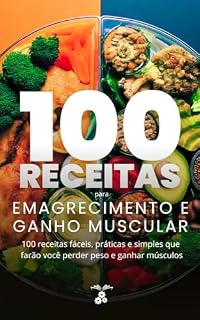 100 Receitas para Emagrecer e Ganhar Músculos: 100 receitas fáceis, práticas e simples que farão você perder peso e ganhar músculos