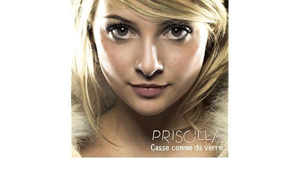 priscilla casse comme du verre priscilla casse comme du verre