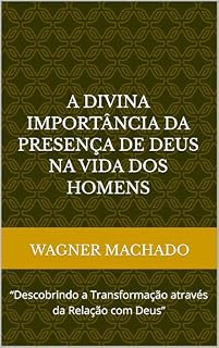 Livro A Divina Importância da Presença de Deus na Vida dos Homens: “Descobrindo a Transformação através da Relação com Deus”