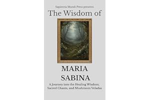 The Wisdom of Maria Sabina: A Journey into the Healing Wisdom, Sacred Chants, and Mushroom Veladas