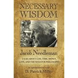 Necessary Wisdom: Jacob Needleman Talks About God, Time, Money, Love, and the Need for Philosophy