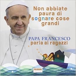 Non Abbiate Paura Di Sognare Cose Grandi Papa Francesco Parla Ai Ragazzi Ediz Illustrata Amazon It Francesco Jorge Mario Bergoglio Orecchia G Libri