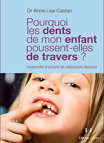 Pourquoi Les Dents De Mon Enfant Poussent Elles De Travers Comprendre Et Prevenir Les Malpositio Castan Anne Lise Amazon Fr Livres