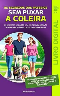 Os Segredos dos Cães Calmos e Obedientes nos Passeios: Passeios prazerosos sem Agitação, Puxões e outros Comportamentos Indesejados, através de exemplos práticos de fácil implementação