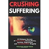 CRUSHING SUFFERING: 12 Ultimate Secrets of DEFEATING Stress, Worry, Anxiety, Depression and INCINERATING Tragedy (With Extreme Survival Stories and Inspiring Life Quotes)