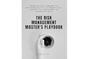 The Risk Management Master's Playbook: From Black Swans to Antifragility—A Practical Guide to Thriving in Uncertainty