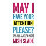 May I Have Your Attention, Please? Your Guide to Business Writing That Charms, Captivates and Converts