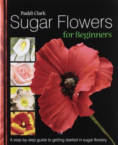 Sugar Flowers for Beginners: A Step-by-step Guide to Getting Started in Sugar Floristry